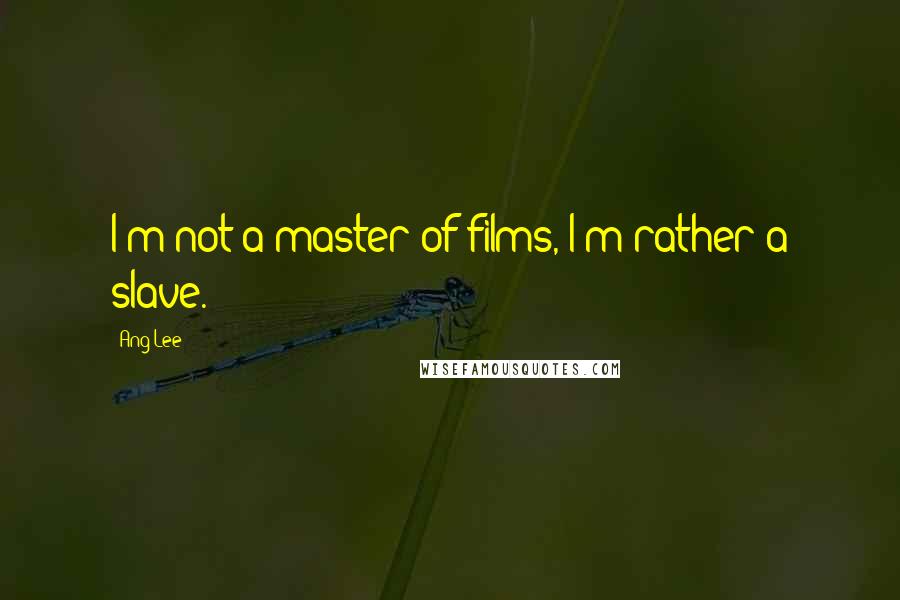 Ang Lee Quotes: I'm not a master of films, I'm rather a slave.