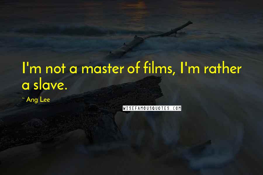 Ang Lee Quotes: I'm not a master of films, I'm rather a slave.