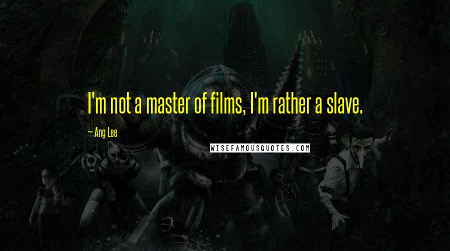 Ang Lee Quotes: I'm not a master of films, I'm rather a slave.