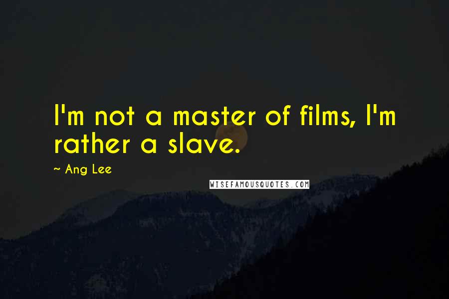 Ang Lee Quotes: I'm not a master of films, I'm rather a slave.