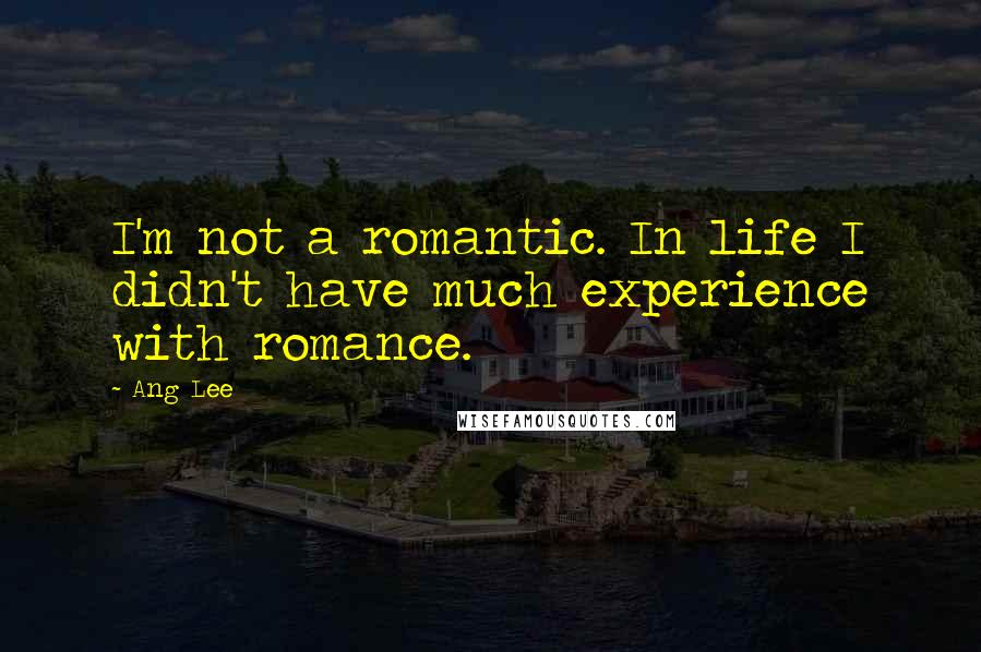 Ang Lee Quotes: I'm not a romantic. In life I didn't have much experience with romance.