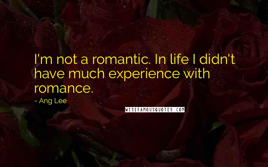 Ang Lee Quotes: I'm not a romantic. In life I didn't have much experience with romance.