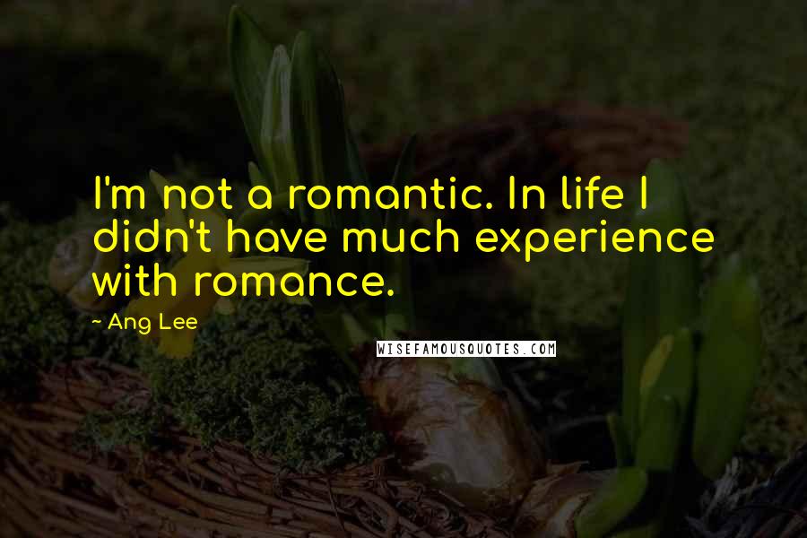 Ang Lee Quotes: I'm not a romantic. In life I didn't have much experience with romance.