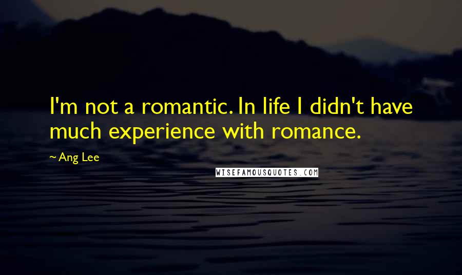 Ang Lee Quotes: I'm not a romantic. In life I didn't have much experience with romance.