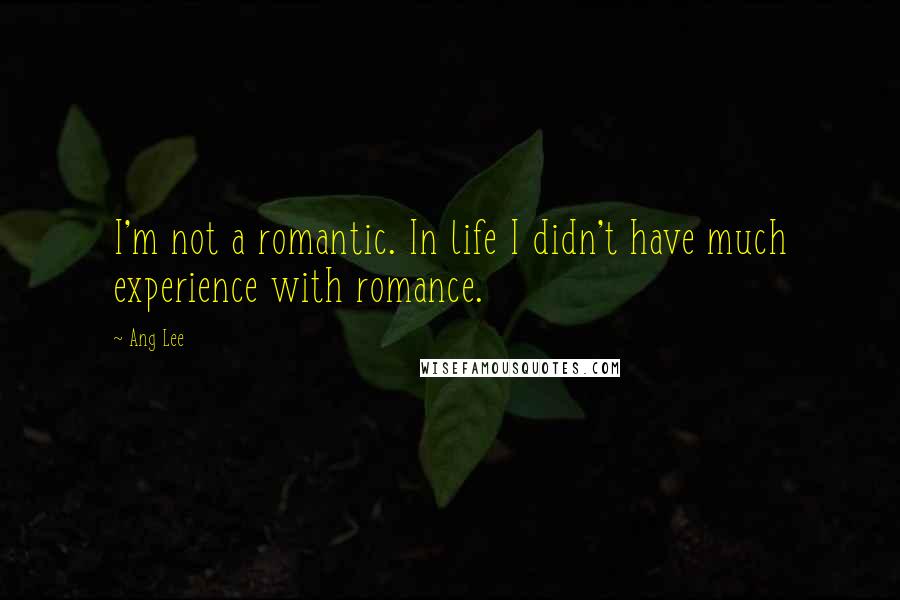 Ang Lee Quotes: I'm not a romantic. In life I didn't have much experience with romance.