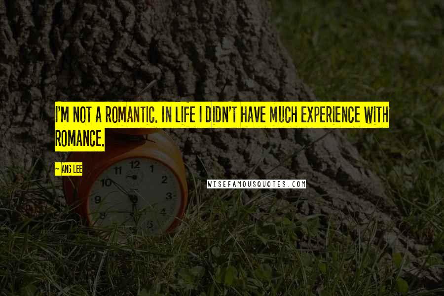 Ang Lee Quotes: I'm not a romantic. In life I didn't have much experience with romance.