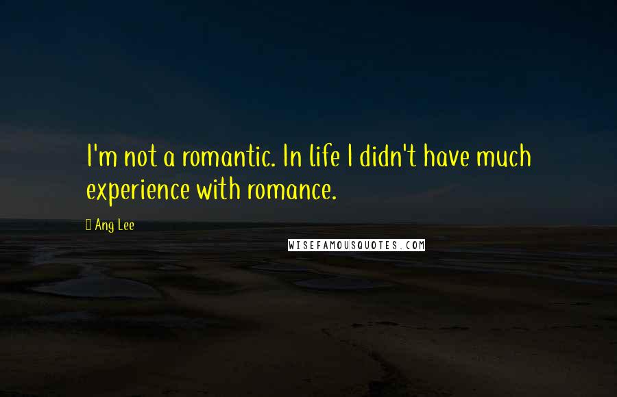 Ang Lee Quotes: I'm not a romantic. In life I didn't have much experience with romance.