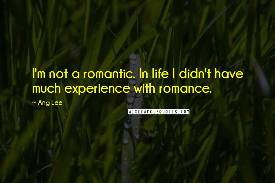 Ang Lee Quotes: I'm not a romantic. In life I didn't have much experience with romance.