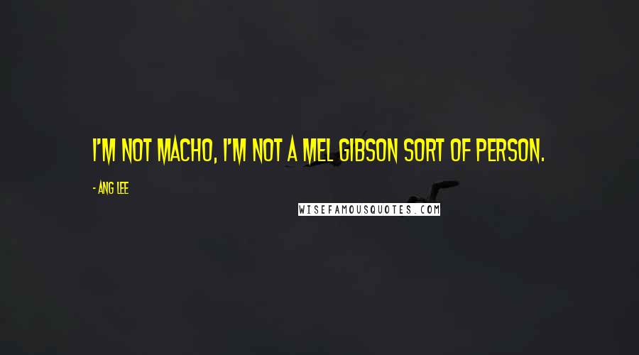 Ang Lee Quotes: I'm not macho, I'm not a Mel Gibson sort of person.