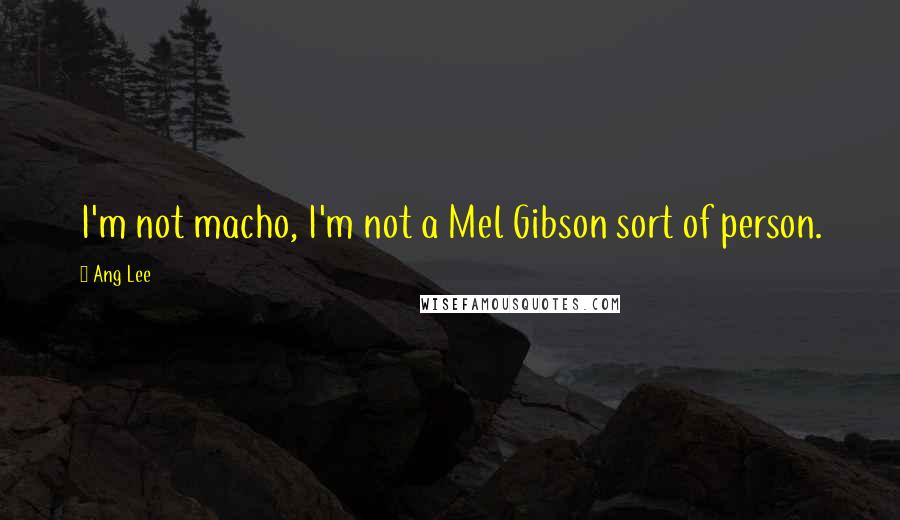 Ang Lee Quotes: I'm not macho, I'm not a Mel Gibson sort of person.