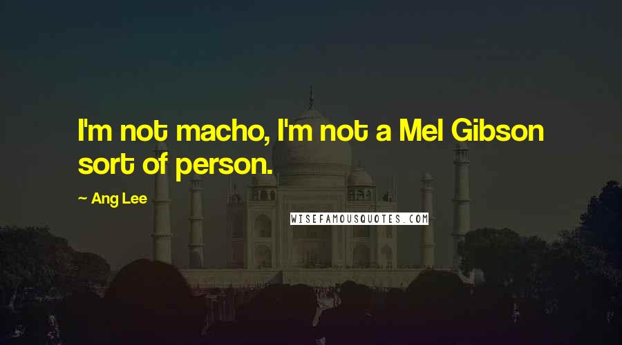 Ang Lee Quotes: I'm not macho, I'm not a Mel Gibson sort of person.