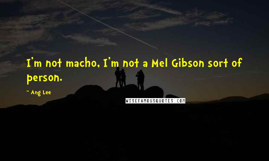 Ang Lee Quotes: I'm not macho, I'm not a Mel Gibson sort of person.