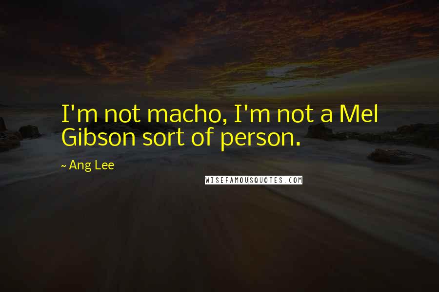 Ang Lee Quotes: I'm not macho, I'm not a Mel Gibson sort of person.