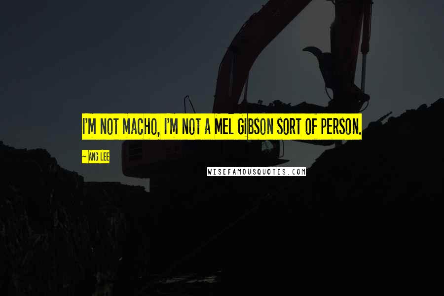 Ang Lee Quotes: I'm not macho, I'm not a Mel Gibson sort of person.