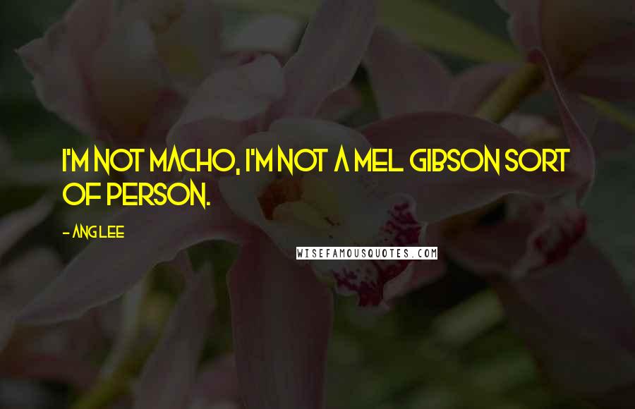 Ang Lee Quotes: I'm not macho, I'm not a Mel Gibson sort of person.