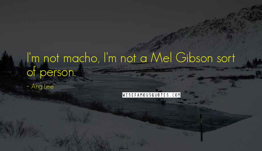 Ang Lee Quotes: I'm not macho, I'm not a Mel Gibson sort of person.