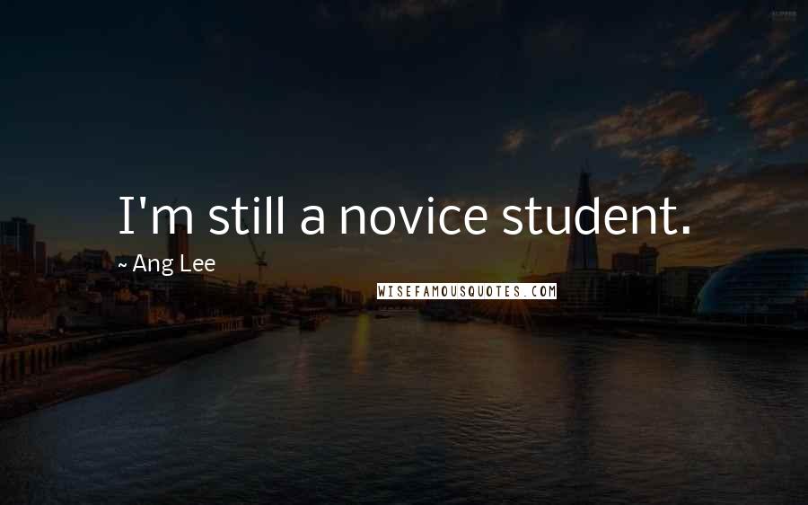 Ang Lee Quotes: I'm still a novice student.