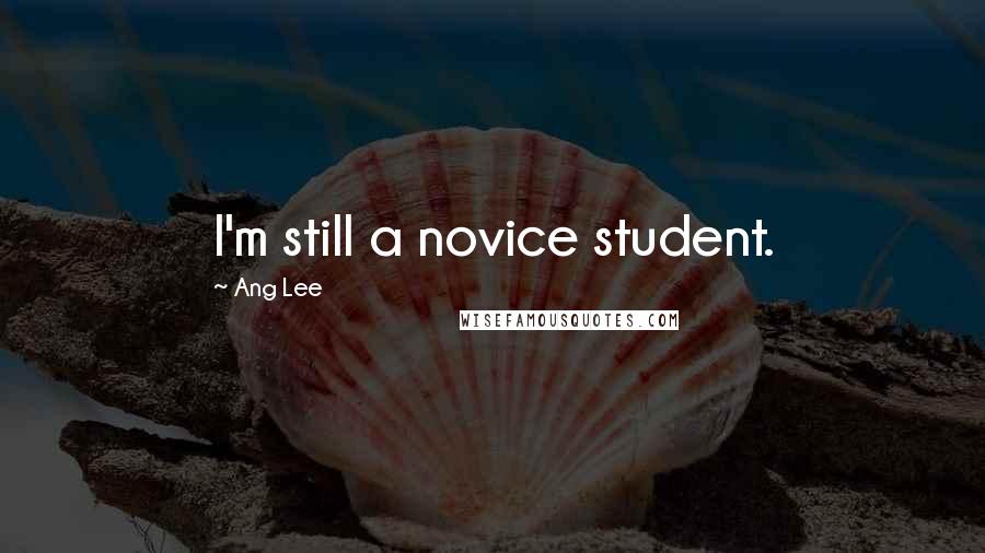 Ang Lee Quotes: I'm still a novice student.