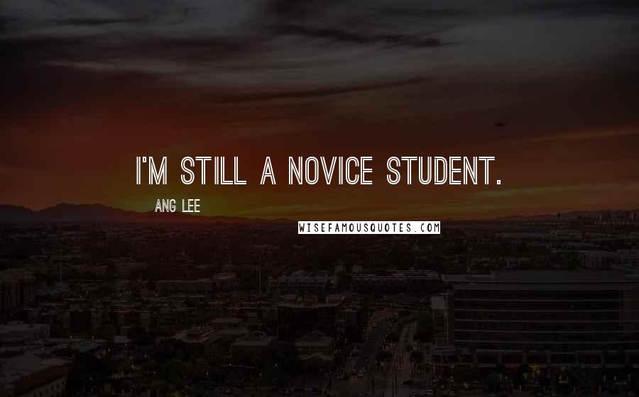 Ang Lee Quotes: I'm still a novice student.