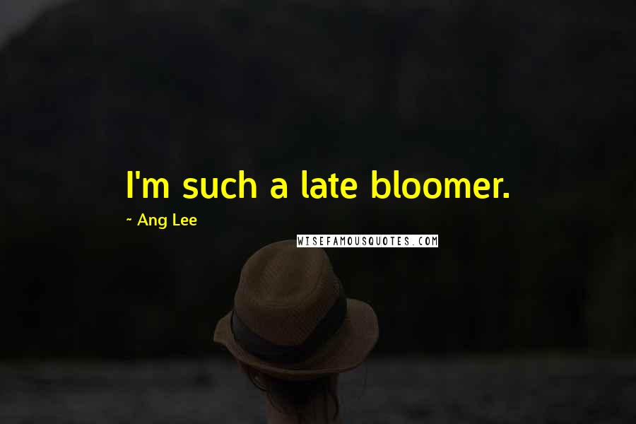 Ang Lee Quotes: I'm such a late bloomer.