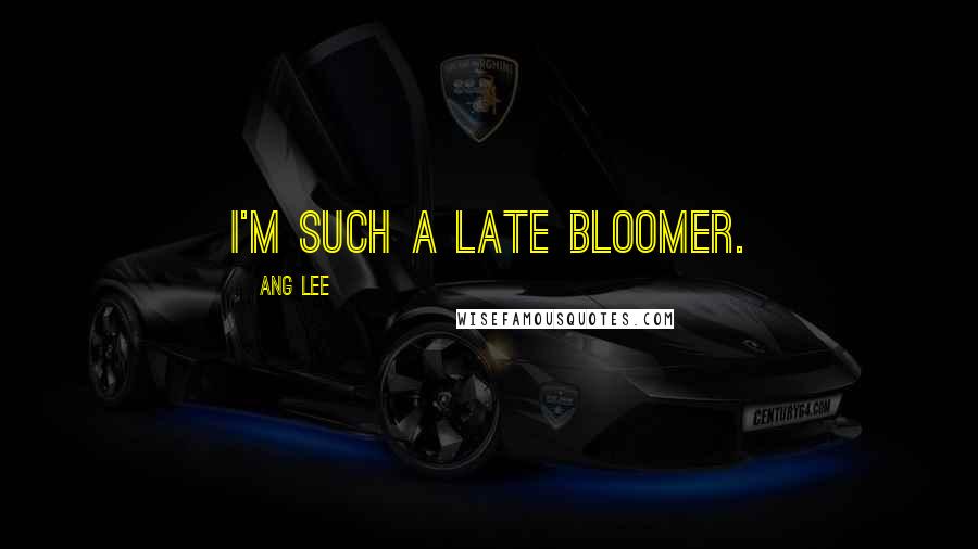 Ang Lee Quotes: I'm such a late bloomer.