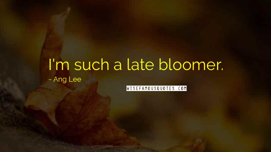Ang Lee Quotes: I'm such a late bloomer.
