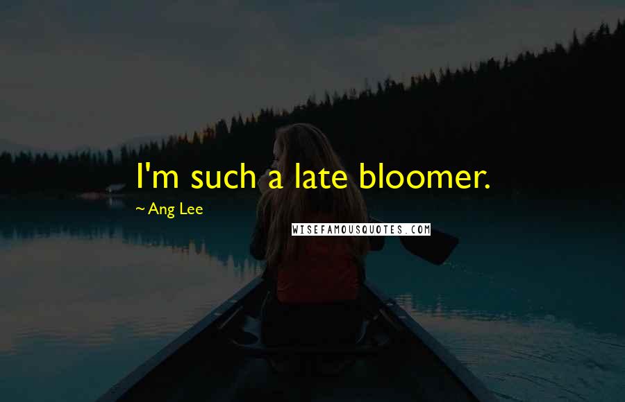 Ang Lee Quotes: I'm such a late bloomer.