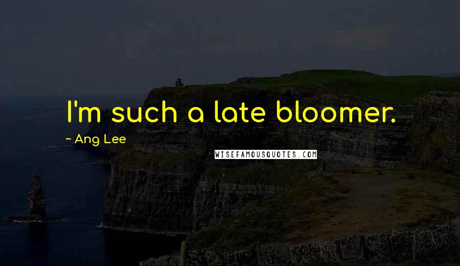 Ang Lee Quotes: I'm such a late bloomer.