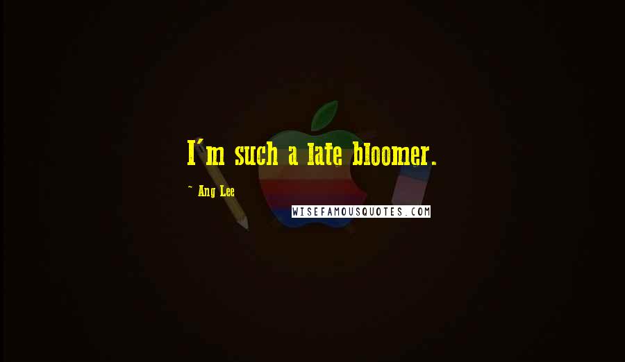 Ang Lee Quotes: I'm such a late bloomer.