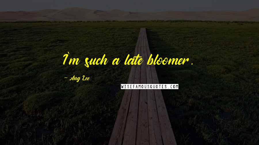 Ang Lee Quotes: I'm such a late bloomer.