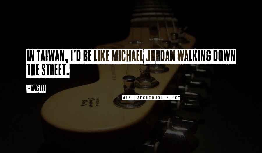 Ang Lee Quotes: In Taiwan, I'd be like Michael Jordan walking down the street.