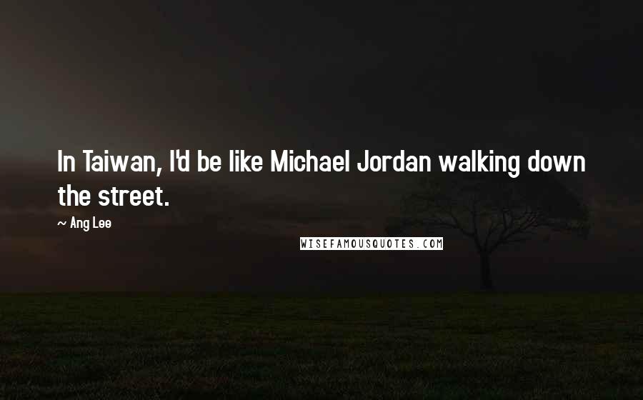 Ang Lee Quotes: In Taiwan, I'd be like Michael Jordan walking down the street.