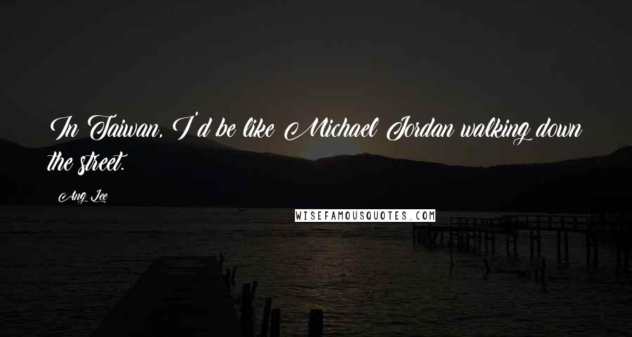Ang Lee Quotes: In Taiwan, I'd be like Michael Jordan walking down the street.