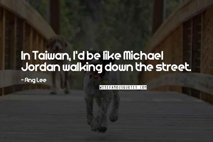 Ang Lee Quotes: In Taiwan, I'd be like Michael Jordan walking down the street.