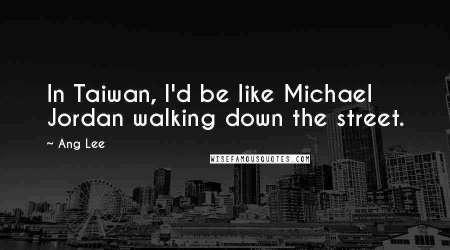 Ang Lee Quotes: In Taiwan, I'd be like Michael Jordan walking down the street.