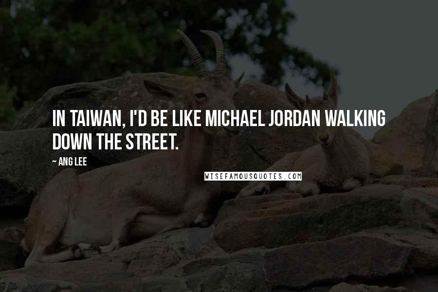 Ang Lee Quotes: In Taiwan, I'd be like Michael Jordan walking down the street.