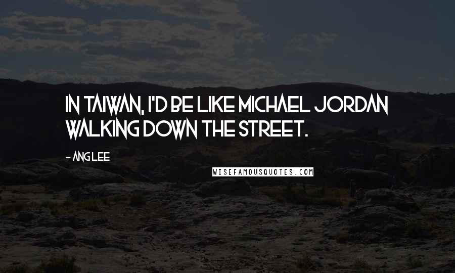 Ang Lee Quotes: In Taiwan, I'd be like Michael Jordan walking down the street.