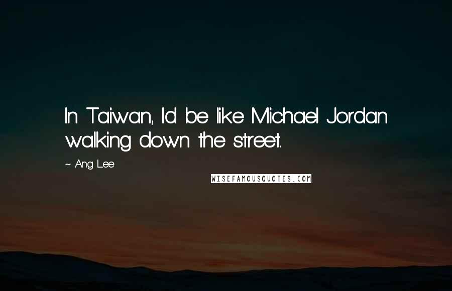 Ang Lee Quotes: In Taiwan, I'd be like Michael Jordan walking down the street.