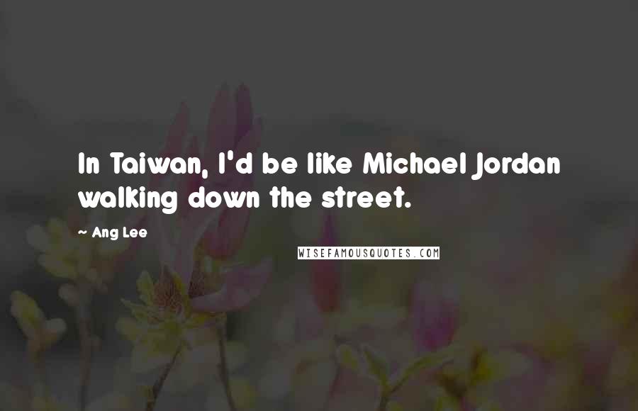 Ang Lee Quotes: In Taiwan, I'd be like Michael Jordan walking down the street.