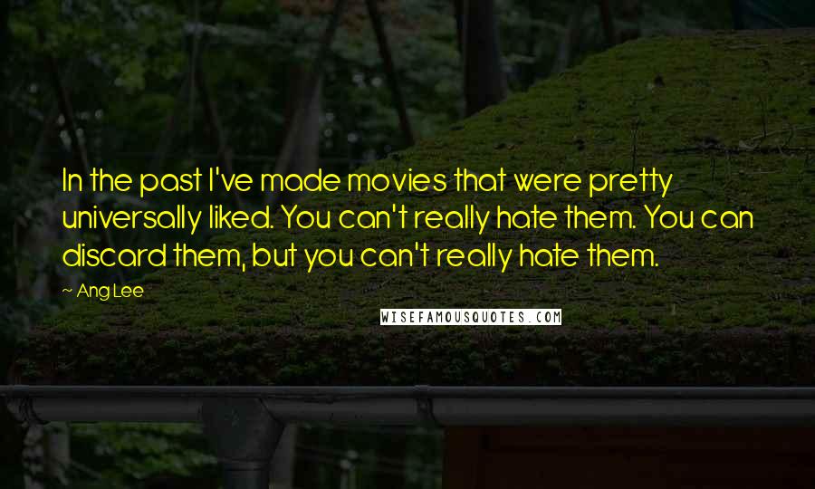 Ang Lee Quotes: In the past I've made movies that were pretty universally liked. You can't really hate them. You can discard them, but you can't really hate them.