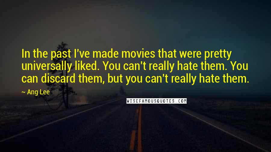 Ang Lee Quotes: In the past I've made movies that were pretty universally liked. You can't really hate them. You can discard them, but you can't really hate them.