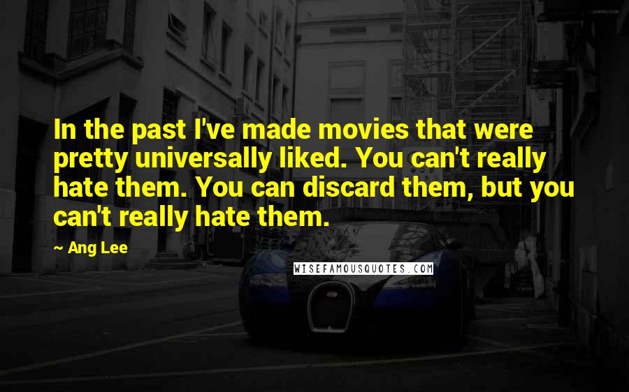 Ang Lee Quotes: In the past I've made movies that were pretty universally liked. You can't really hate them. You can discard them, but you can't really hate them.