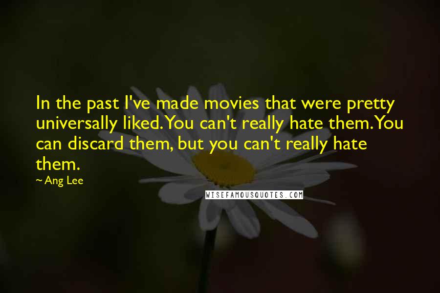 Ang Lee Quotes: In the past I've made movies that were pretty universally liked. You can't really hate them. You can discard them, but you can't really hate them.