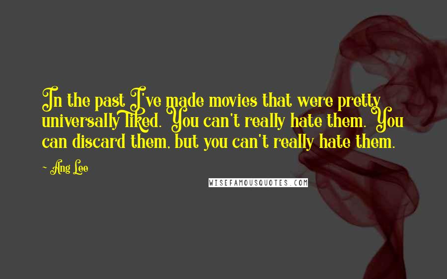 Ang Lee Quotes: In the past I've made movies that were pretty universally liked. You can't really hate them. You can discard them, but you can't really hate them.