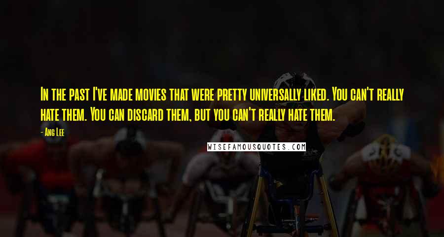 Ang Lee Quotes: In the past I've made movies that were pretty universally liked. You can't really hate them. You can discard them, but you can't really hate them.