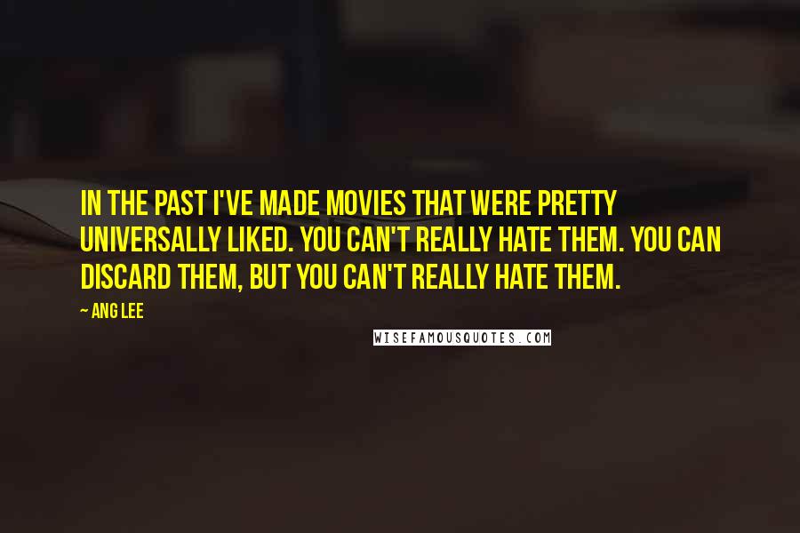 Ang Lee Quotes: In the past I've made movies that were pretty universally liked. You can't really hate them. You can discard them, but you can't really hate them.