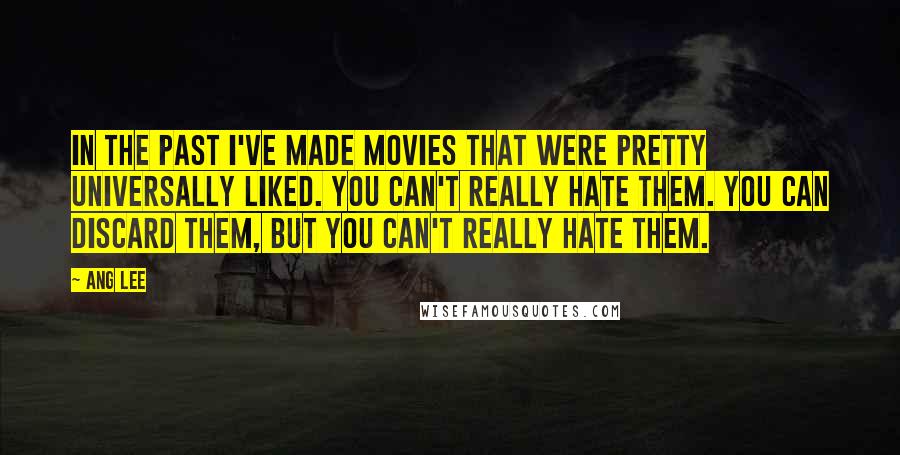 Ang Lee Quotes: In the past I've made movies that were pretty universally liked. You can't really hate them. You can discard them, but you can't really hate them.