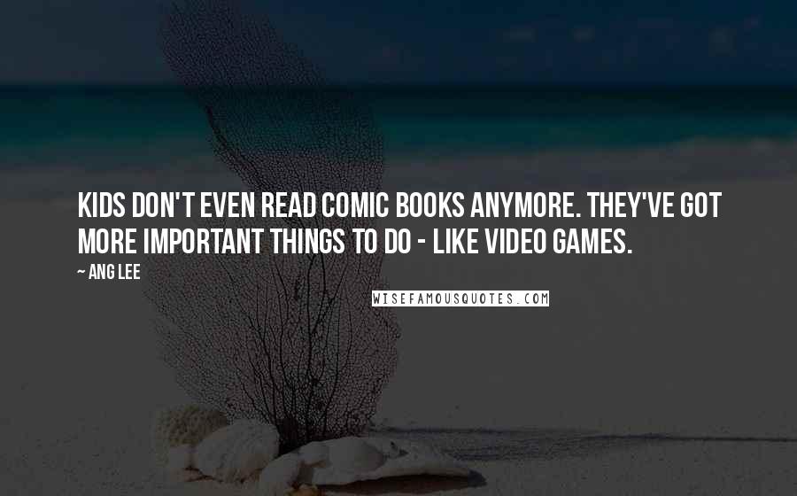 Ang Lee Quotes: Kids don't even read comic books anymore. They've got more important things to do - like video games.