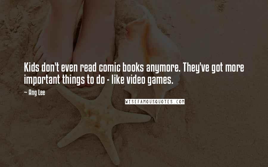 Ang Lee Quotes: Kids don't even read comic books anymore. They've got more important things to do - like video games.