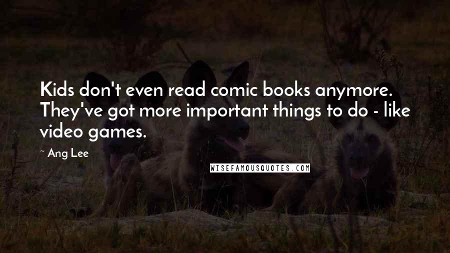 Ang Lee Quotes: Kids don't even read comic books anymore. They've got more important things to do - like video games.